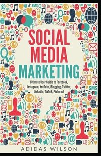 Social Media Marketing - Ultimate User Guide to Facebook, Instagram, YouTube, Blogging, Twitter, LinkedIn, TikTok, Pinterest (häftad)