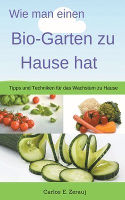 Wie man einen Bio-Garten zu Hause hat Tipps und Techniken fr das Wachstum zu Hause (inbunden)