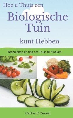 Hoe u Thuis een Biologische Tuin kunt Hebben Technieken en tips om Thuis te Kweken (inbunden)