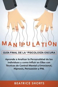 Manipulacion Guia Final de la Psicologia Oscura Aprende a Analizar la Personalidad de los Individuos y Como Influir en Ellos con Tecnicas de Control Mental y Emocional, Hipnosis, Persuasion y PNL (häftad)