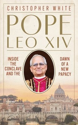 Pope Leo XIV: Inside the Conclave and the Dawn of a New Papacy (inbunden)