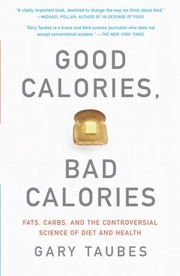 Good Calories, Bad Calories: Fats, Carbs, and the Controversial Science of Diet and Health (h�ftad)