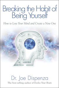 Breaking the Habit of Being Yourself: How to Lose Your Mind and Create a New One (hftad)