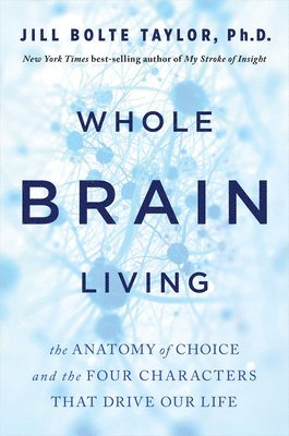 Whole Brain Living: The Anatomy of Choice and the Four Characters That Drive Our Life (inbunden)