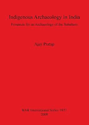 Indigenous Archaeology in India: Prospects of an Archaeology for the Subaltern (inbunden)