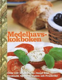 Medelhavskokboken : över 100 traditionella recept från Grekland, Spanien, Italien och Frankrike (inbunden)