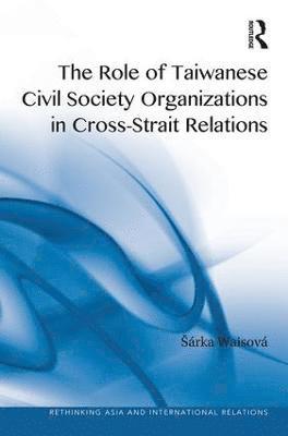 The Role of Taiwanese Civil Society Organizations in Cross-Strait Relations (inbunden)