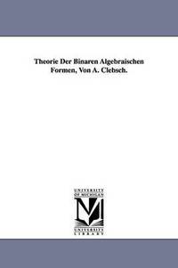 Theorie Der Binaren Algebraischen Formen, Von A. Clebsch. (hftad)