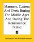 Manners, Custom And Dress During The Middle Ages And During The Renaissance Period