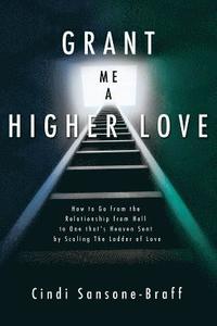 Grant Me a Higher Love: How to Go from the Relationship from Hell to One That's Heaven Sent by Scaling the Ladder of Love (hftad)