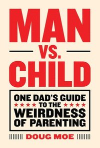 Man vs. Child: One Dad's Guide to the Weirdness of Parenting (inbunden)