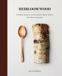 Heirloom Wood: A Modern Guide to Carving Spoons, Bowls, Boards, and Other Homewares (inbunden)