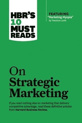 HBR's 10 Must Reads on Strategic Marketing (with featured article "Marketing Myopia," by Theodore Levitt) (hftad)