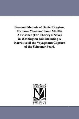 Personal Memoir of Daniel Drayton, For Four Years and Four Months A Prisoner (For Charity'S Sake) in Washington Jail. including A Narrative of the Voyage and Capture of the Schooner Pearl. (hftad)