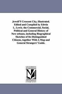 Jewell'S Crescent City, Illustrated. Edited and Compiled by Edwin L. Lewis. the Commercial, Social, Political and General History of New orleans, including Biographical Sketches of Its Distinguished (häftad)