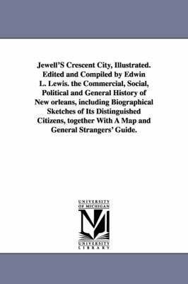 Jewell'S Crescent City, Illustrated. Edited and Compiled by Edwin L. Lewis. the Commercial, Social, Political and General History of New orleans, including Biographical Sketches of Its Distinguished (hftad)