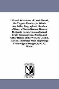 Life and Adventures of Lewis Wetzel, the Virginia Rancher; to Which Are Added Biographical Sketches of General Simon Kenton, General Benjamin Logan, Captain Samuel Brady Governor isaac Shelby, and (hftad)
