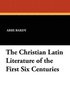 Christian Latin Literature of the First Six Centuries