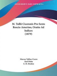 M. Tullii Ciceronis Pro Sexto Roscio Amerino, Oratio Ad Iudices (1879) (häftad)