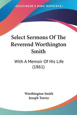 Select Sermons Of The Reverend Worthington Smith (hftad)