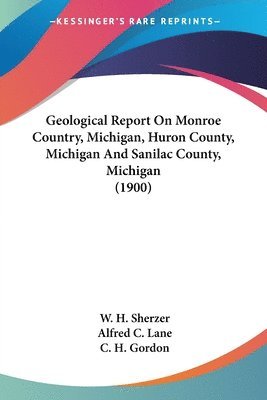 Geological Report on Monroe Country, Michigan, Huron County, Michigan and Sanilac County, Michigan (1900) (hftad)