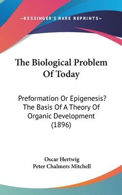 The Biological Problem of Today: Preformation or Epigenesis? the Basis of a Theory of Organic Development (1896) (inbunden)