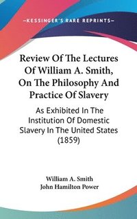 Review Of The Lectures Of William A. Smith, On The Philosophy And Practice Of Slavery (inbunden)