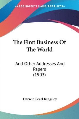 The First Business of the World: And Other Addresses and Papers (1903) (häftad)