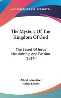 The Mystery of the Kingdom of God: The Secret of Jesus' Messiahship and Passion (1914) (inbunden)