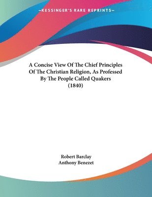 A Concise View of the Chief Principles of the Christian Religion, as Professed by the People Called Quakers (1840) (hftad)