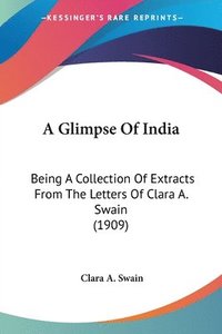 A Glimpse of India: Being a Collection of Extracts from the Letters of Clara A. Swain (1909) (hftad)