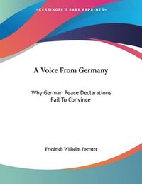A Voice from Germany: Why German Peace Declarations Fail to Convince: Austria's Peace Proposals, the Letter to Prince Sixtus (1918) (hftad)