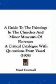 A Guide to the Paintings in the Churches and Minor Museums of Florence: A Critical Catalogue with Quotations from Vasari (1908) (inbunden)