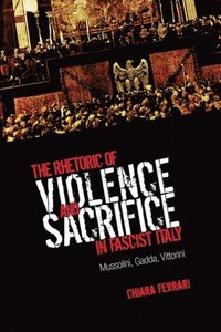 Rhetoric of Violence and Sacrifice in Fascist Italy (e-bok)
