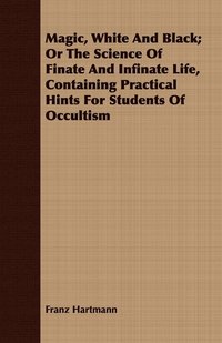 Magic, White And Black; Or The Science Of Finate And Infinate Life, Containing Practical Hints For Students Of Occultism (häftad)
