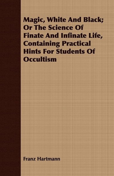 Magic, White And Black; Or The Science Of Finate And Infinate Life, Containing Practical Hints For Students Of Occultism (hftad)