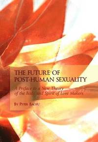 The Future Of Post Human Sexuality Av Peter Baofu Bok - 