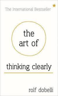 The Art of Thinking Clearly: Better Thinking, Better Decisions (inbunden)