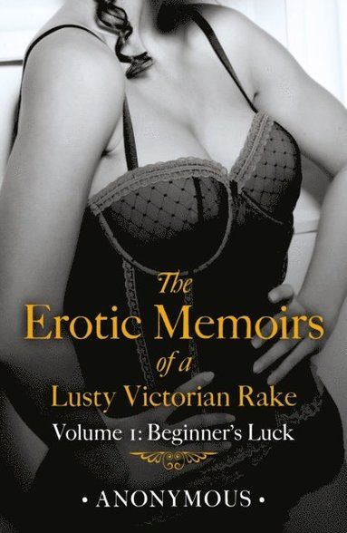 Erotic Memoirs of a Lusty Victorian Rake: Volume 1 (e-bok)