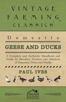 Domestic Geese And Ducks - A Complete And Authentic Handbook And Guide For Breeders, Growers And Admirers Of Domestic Geese And Ducks (hftad)