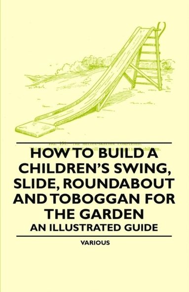 How to Build a Children's Swing, Slide, Roundabout and Toboggan for the Garden - An Illustrated Guide (inbunden)