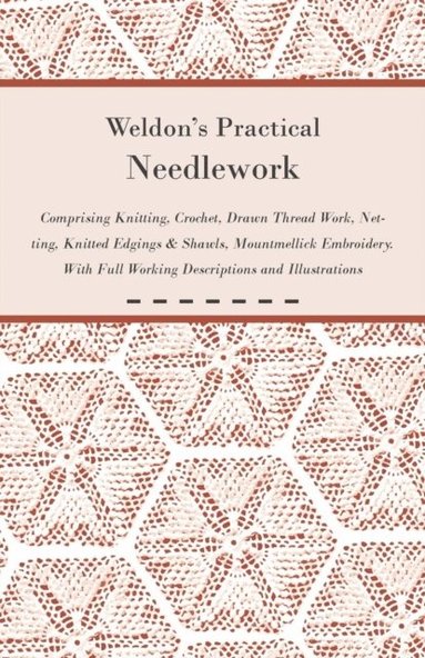 Weldon's Practical Needlework Comprising - Knitting, Crochet, Drawn Thread Work, Netting, Knitted Edgings & Shawls, Mountmellick Embroidery. With Full Working Descriptions and Illustrations (inbunden)
