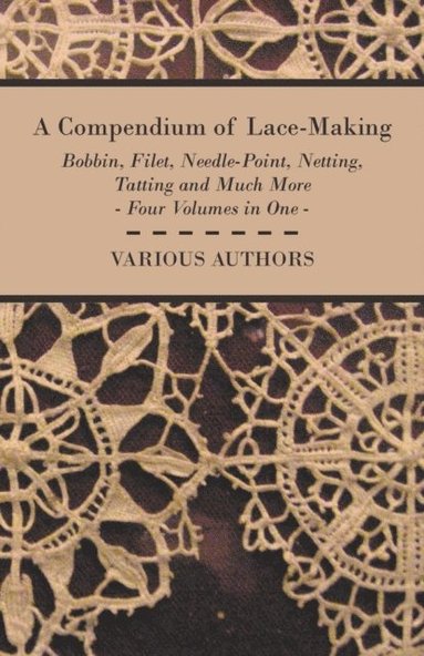 Compendium of Lace-Making - Bobbin, Filet, Needle-Point, Netting, Tatting and Much More - Four Volumes in One (e-bok)
