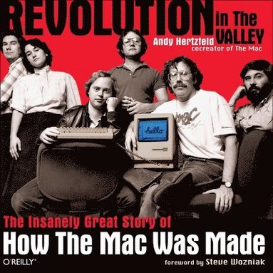 Revolution In The Valley: The Insanely Great Story Of How The Mac Was Made (inbunden)
