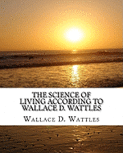 The Science of Living according to Wallace D. Wattles (inbunden)