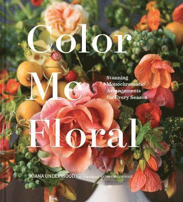 Color Me Floral: Techniques for Creating Stunning Monochromatic Arrangements for Every Season (inbunden)