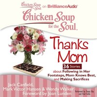 Chicken Soup for the Soul: Thanks Mom - 36 Stories about Following in Her Footsteps, Mom Knows Best, and Making Sacrifices (ljudbok)