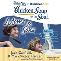 Chicken Soup for the Soul: Moms & Sons - 34 Stories about Raising Boys, Being a Sport, Grieving and Peace, and Single-Minded Devotion (ljudbok)