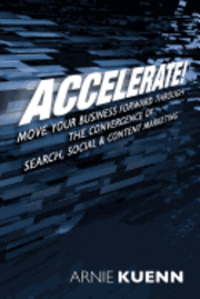 Accelerate!: Move Your Business Forward Through the Convergence of Search, Social & Content Marketing (hftad)