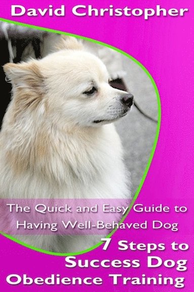 7 Steps to Success Dog Obedience Training: The Quick and Easy Guide to Having Well-Behaved Dog (e-bok)